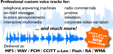 Professional custom voice tracks for telephone answering machines, voicemail, on-hold messages, in-store announcements, interactive multimedia and more. 